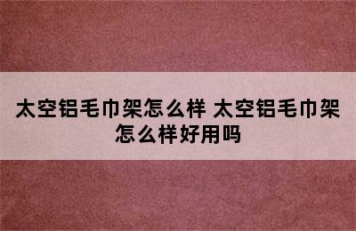 太空铝毛巾架怎么样 太空铝毛巾架怎么样好用吗